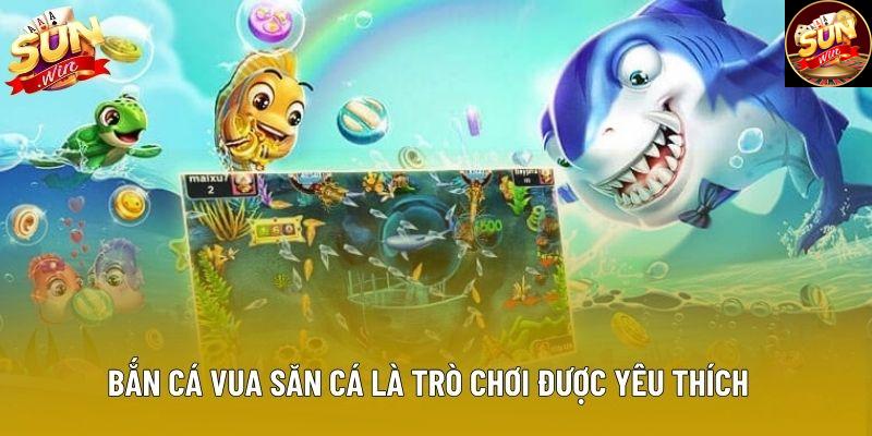 Bắn Cá Vua Săn Cá là trò chơi được yêu thích
