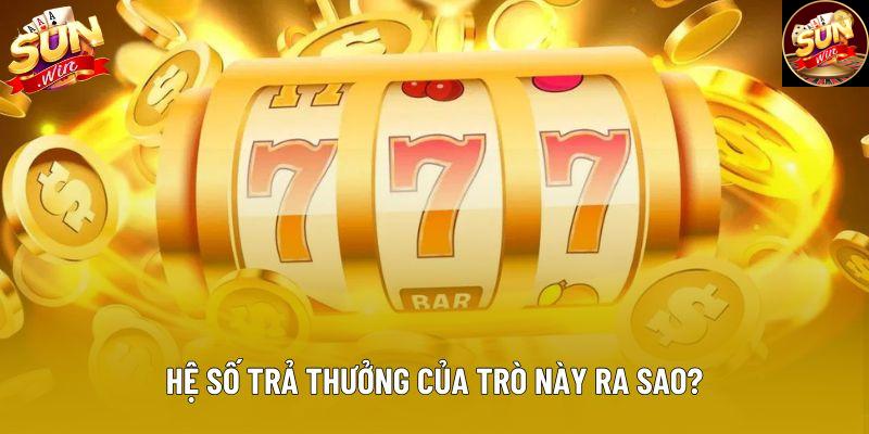 Hệ số trả thưởng của trò này ra sao?