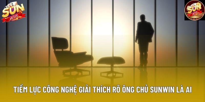 Tiềm lực công nghệ giải thích rõ ông chủ Sunwin là ai