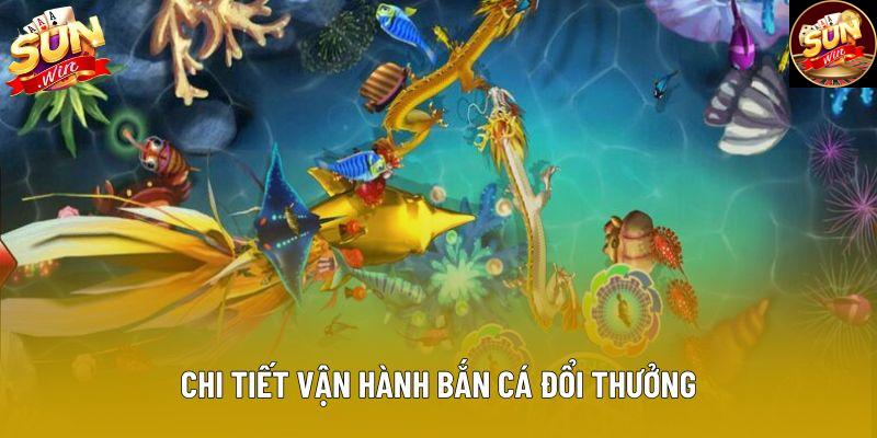 Chi tiết vận hành bắn cá đổi thưởng Chi tiết vận hành bắn cá đổi thưởng