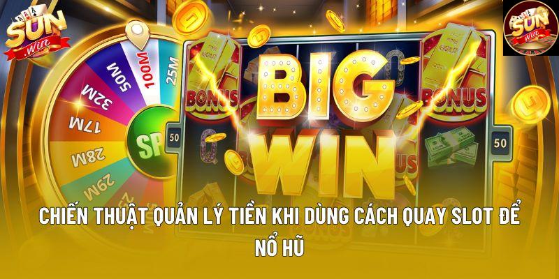 Chiến thuật quản lý tiền khi dùng cách quay slot để nổ hũ