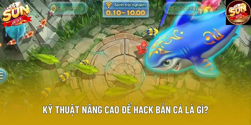 Kỹ thuật nâng cao để hack bắn cá là gì?